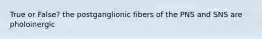 True or False? the postganglionic fibers of the PNS and SNS are pholoinergic