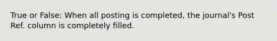 True or False: When all posting is completed, the journal's Post Ref. column is completely filled.