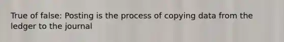 True of false: Posting is the process of copying data from the ledger to the journal