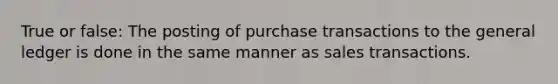 True or false: The posting of purchase transactions to the general ledger is done in the same manner as sales transactions.