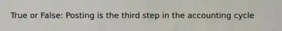 True or False: Posting is the third step in the accounting cycle