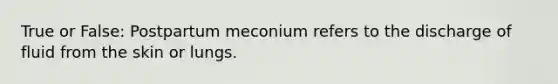 True or False: Postpartum meconium refers to the discharge of fluid from the skin or lungs.