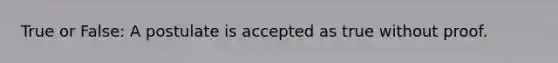 True or False: A postulate is accepted as true without proof.