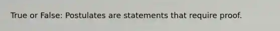 True or False: Postulates are statements that require proof.