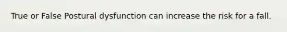True or False Postural dysfunction can increase the risk for a fall.
