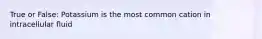 True or False: Potassium is the most common cation in intracellular fluid