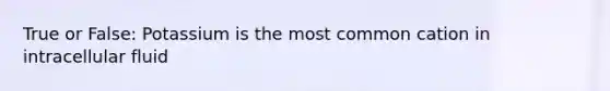 True or False: Potassium is the most common cation in intracellular fluid