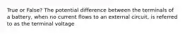 True or False? The potential difference between the terminals of a battery, when no current flows to an external circuit, is referred to as the terminal voltage