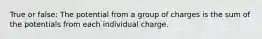 True or false: The potential from a group of charges is the sum of the potentials from each individual charge.