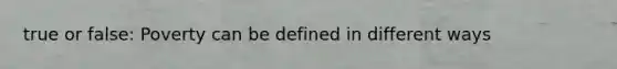 true or false: Poverty can be defined in different ways