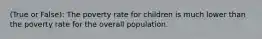 (True or False): The poverty rate for children is much lower than the poverty rate for the overall population.