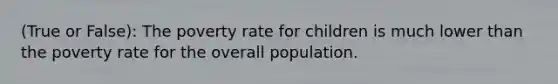 (True or False): The poverty rate for children is much lower than the poverty rate for the overall population.