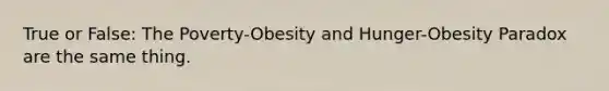 True or False: The Poverty-Obesity and Hunger-Obesity Paradox are the same thing.