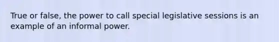 True or false, the power to call special legislative sessions is an example of an informal power.