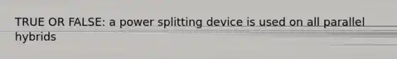 TRUE OR FALSE: a power splitting device is used on all parallel hybrids