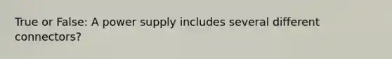 True or False: A power supply includes several different connectors?