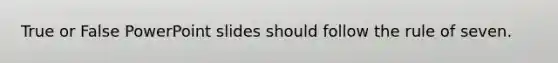 True or False PowerPoint slides should follow the rule of seven.