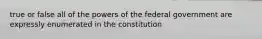 true or false all of the powers of the federal government are expressly enumerated in the constitution