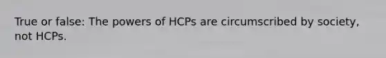 True or false: The powers of HCPs are circumscribed by society, not HCPs.