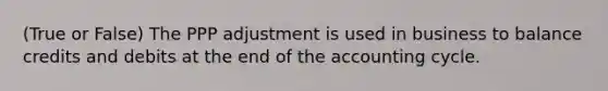 (True or False) The PPP adjustment is used in business to balance credits and debits at the end of the accounting cycle.