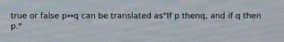 true or false p↔q can be translated as​"If p then​q, and if q then​ p."