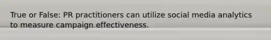 True or False: PR practitioners can utilize social media analytics to measure campaign effectiveness.