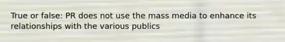 True or false: PR does not use the mass media to enhance its relationships with the various publics