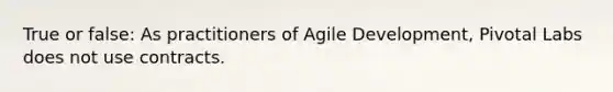 True or false: As practitioners of Agile Development, Pivotal Labs does not use contracts.