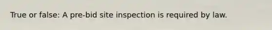 True or false: A pre-bid site inspection is required by law.