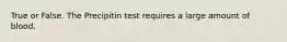 True or False. The Precipitin test requires a large amount of blood.