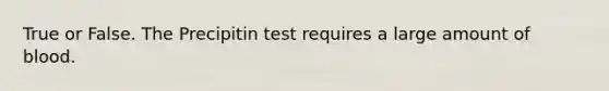 True or False. The Precipitin test requires a large amount of blood.