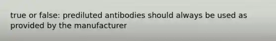 true or false: prediluted antibodies should always be used as provided by the manufacturer