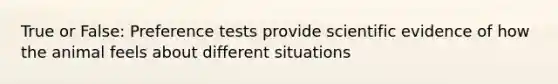 True or False: Preference tests provide scientific evidence of how the animal feels about different situations
