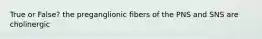 True or False? the preganglionic fibers of the PNS and SNS are cholinergic