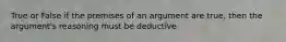 True or False if the premises of an argument are true, then the argument's reasoning must be deductive