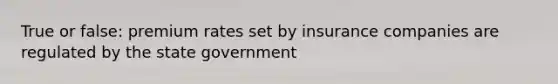 True or false: premium rates set by insurance companies are regulated by the state government