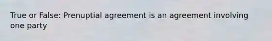 True or False: Prenuptial agreement is an agreement involving one party