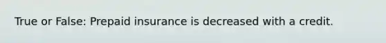 True or False: Prepaid insurance is decreased with a credit.