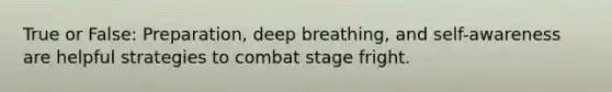 True or False: Preparation, deep breathing, and self-awareness are helpful strategies to combat stage fright.