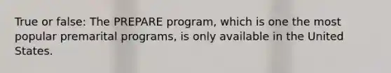 True or false: The PREPARE program, which is one the most popular premarital programs, is only available in the United States.