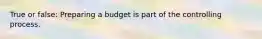 True or false: Preparing a budget is part of the controlling process.