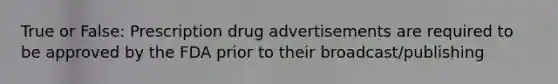 True or False: Prescription drug advertisements are required to be approved by the FDA prior to their broadcast/publishing