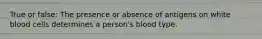 True or false: The presence or absence of antigens on white blood cells determines a person's blood type.