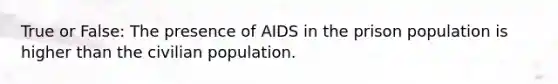 True or False: The presence of AIDS in the prison population is higher than the civilian population.