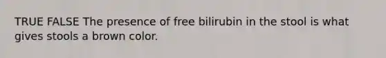 TRUE FALSE The presence of free bilirubin in the stool is what gives stools a brown color.