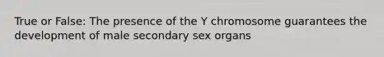 True or False: The presence of the Y chromosome guarantees the development of male secondary sex organs