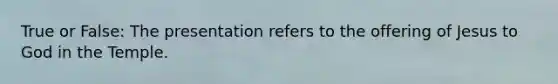 True or False: The presentation refers to the offering of Jesus to God in the Temple.
