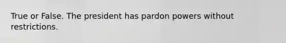 True or False. The president has pardon powers without restrictions.