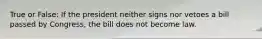 True or False: If the president neither signs nor vetoes a bill passed by Congress, the bill does not become law.