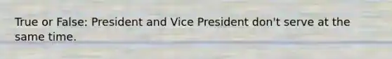 True or False: President and Vice President don't serve at the same time.